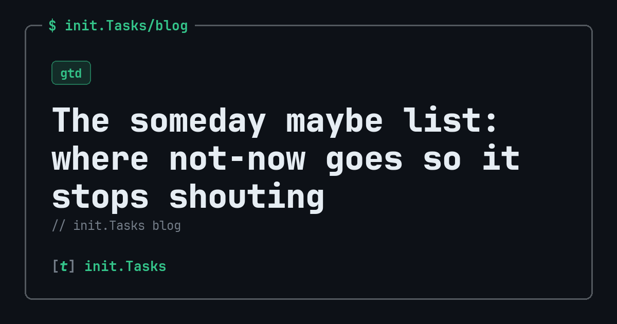 The someday maybe list: where not-now goes so it stops shouting — init.Tasks blog